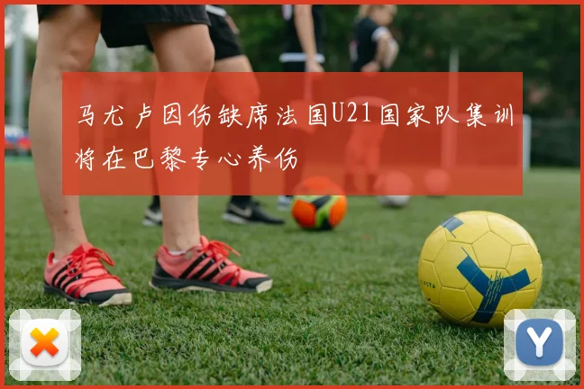 马尤卢因伤缺席法国U21国家队集训将在巴黎专心养伤