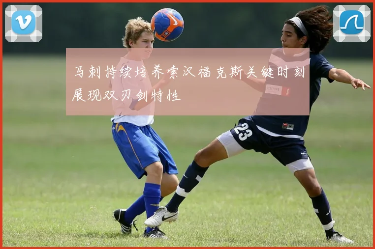 马刺持续培养索汉福克斯关键时刻展现双刃剑特性