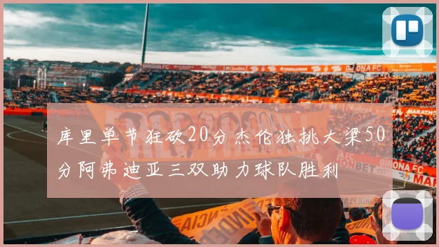 库里单节狂砍20分杰伦独挑大梁50分阿弗迪亚三双助力球队胜利