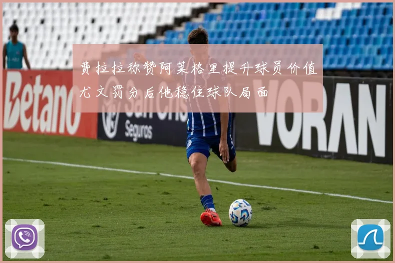 费拉拉称赞阿莱格里提升球员价值尤文罚分后他稳住球队局面