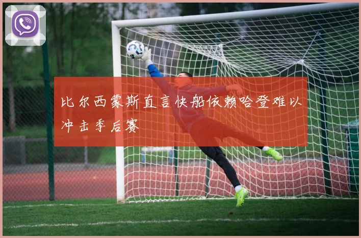 比尔西蒙斯直言快船依赖哈登难以冲击季后赛