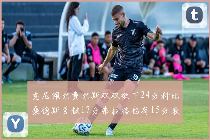 克尼佩尔费尔斯双双砍下24分科比桑德斯贡献17分弗拉格也有15分表现出色