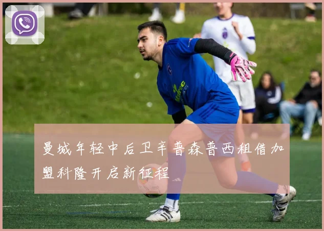 曼城年轻中后卫辛普森普西租借加盟科隆开启新征程