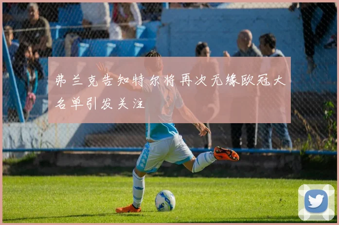 弗兰克告知特尔将再次无缘欧冠大名单引发关注