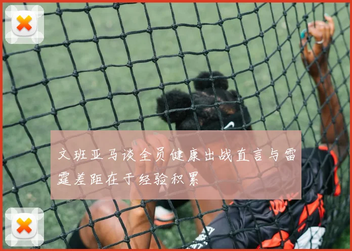 文班亚马谈全员健康出战直言与雷霆差距在于经验积累