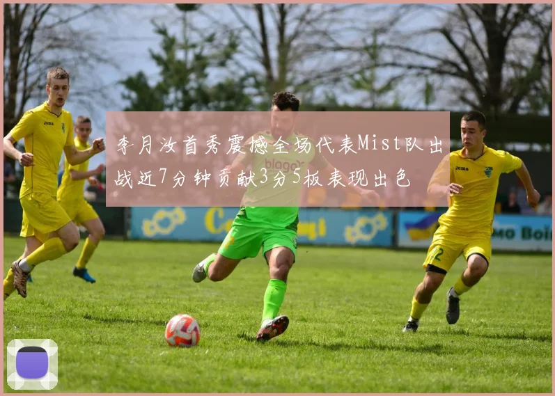 李月汝首秀震撼全场代表Mist队出战近7分钟贡献3分5板表现出色