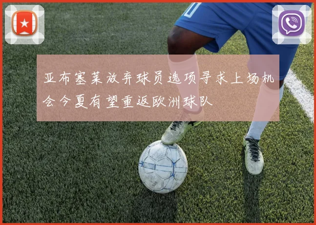 亚布塞莱放弃球员选项寻求上场机会今夏有望重返欧洲球队